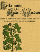 Reclaiming Our Ancient Wisdom: Herbal Abortion Procedure and Practice for Midwives and Herbalists